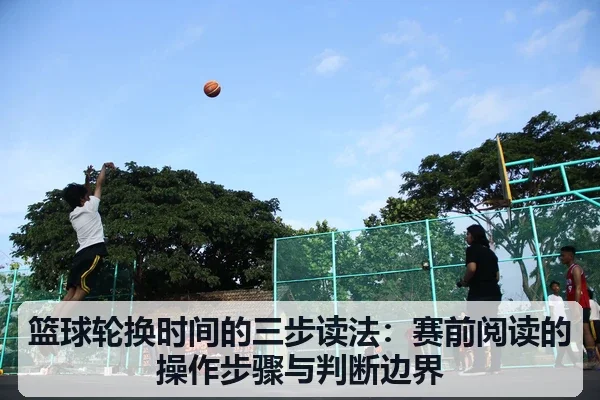 篮球轮换时间的三步读法：赛前阅读的操作步骤与判断边界